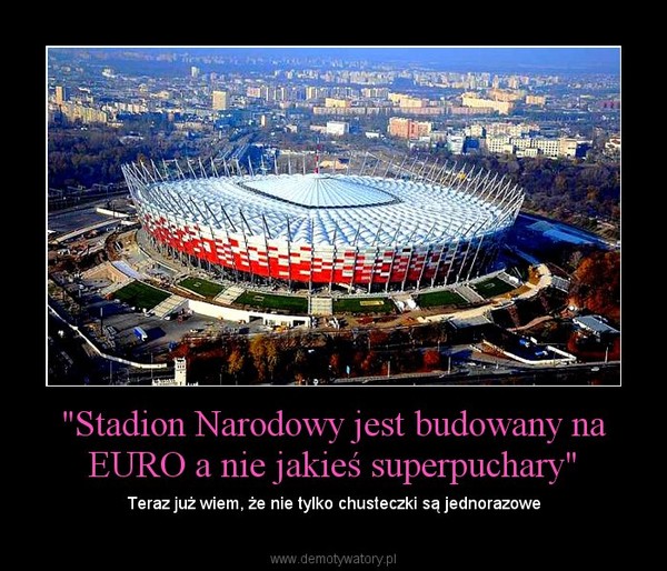 "Stadion Narodowy jest budowany na EURO a nie jakieś superpuchary" – Teraz już wiem, że nie tylko chusteczki są jednorazowe 