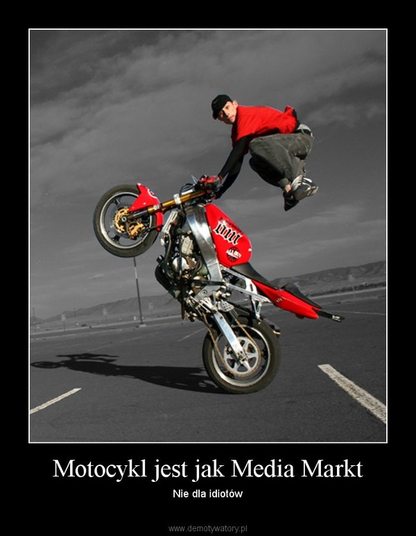 Motocykl jest jak Media Markt – Nie dla idiotów 