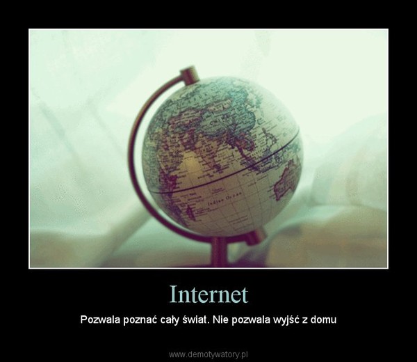 Internet – Pozwala poznać cały świat. Nie pozwala wyjść z domu 