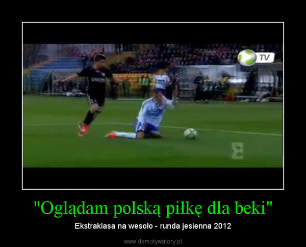 "Oglądam polską piłkę dla beki" – Ekstraklasa na wesoło - runda jesienna 2012 