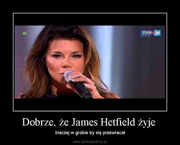 Dobrze, że James Hetfield żyje  – inaczej w grobie by się przewracał 