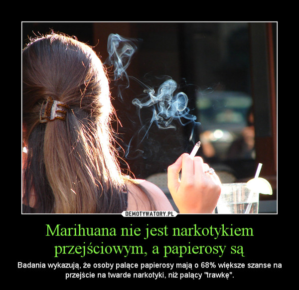 Marihuana nie jest narkotykiem przejściowym, a papierosy są