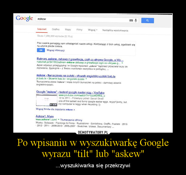 Po wpisaniu w wyszukiwarkę Googlewyrazu "tilt" lub "askew" – ...wyszukiwarka się przekrzywi 