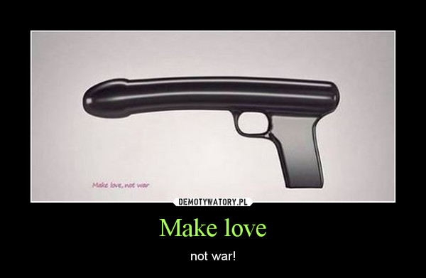 Make love – not war! 