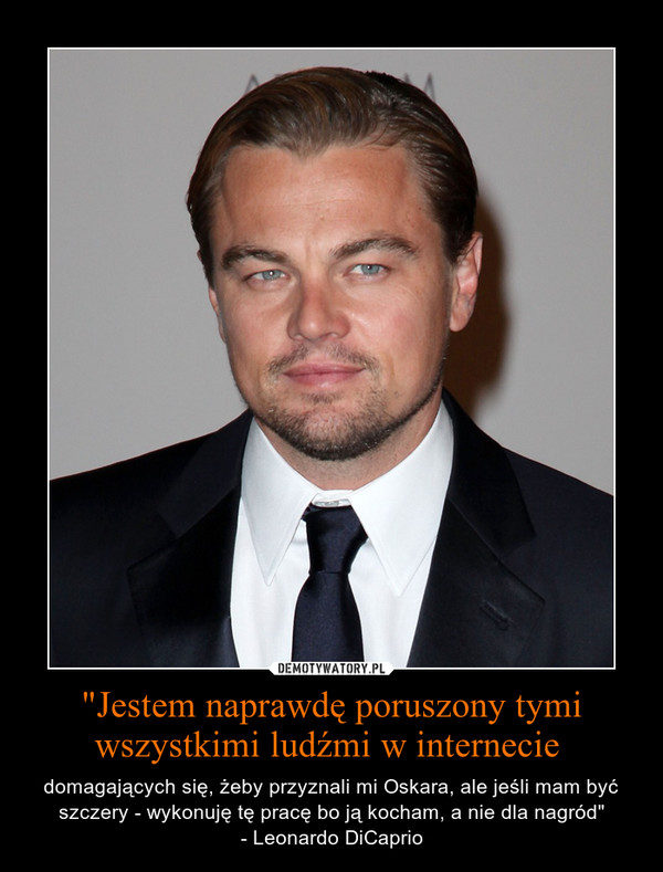"Jestem naprawdę poruszony tymi wszystkimi ludźmi w internecie  – domagających się, żeby przyznali mi Oskara, ale jeśli mam być szczery - wykonuję tę pracę bo ją kocham, a nie dla nagród"- Leonardo DiCaprio 