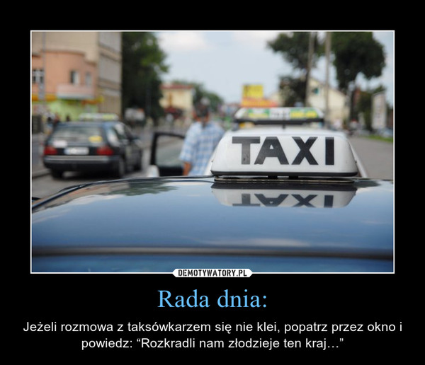 Rada dnia: – Jeżeli rozmowa z taksówkarzem się nie klei, popatrz przez okno i powiedz: “Rozkradli nam złodzieje ten kraj…” 