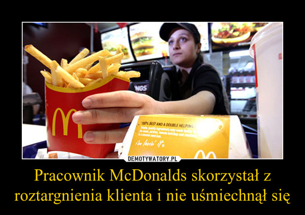 Pracownik McDonalds skorzystał z roztargnienia klienta i nie uśmiechnął się –  