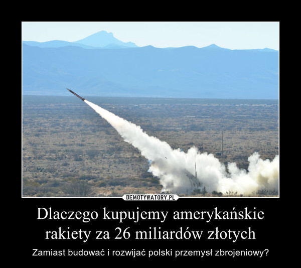 Dlaczego kupujemy amerykańskie rakiety za 26 miliardów złotych – Zamiast budować i rozwijać polski przemysł zbrojeniowy? 