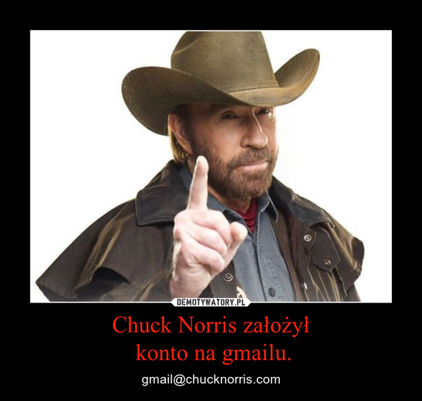 Chuck Norris założył konto na gmailu. – gmail@chucknorris.com 