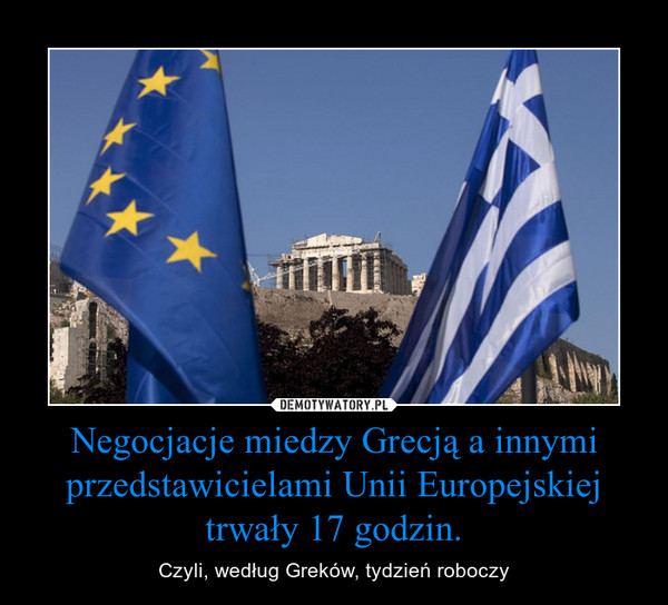 Negocjacje miedzy Grecją a innymi przedstawicielami Unii Europejskiej trwały 17 godzin. – Czyli, według Greków, tydzień roboczy 