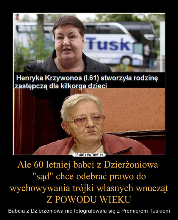 Ale 60 letniej babci z Dzierżoniowa "sąd" chce odebrać prawo do wychowywania trójki własnych wnuczątZ POWODU WIEKU – Babcia z Dzierżoniowa nie fotografowała się z Premierem Tuskiem 