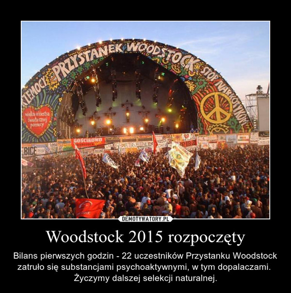 Woodstock 2015 rozpoczęty – Bilans pierwszych godzin - 22 uczestników Przystanku Woodstock zatruło się substancjami psychoaktywnymi, w tym dopalaczami. Życzymy dalszej selekcji naturalnej. 
