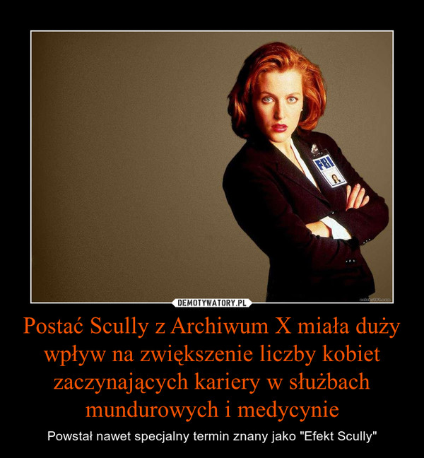 Postać Scully z Archiwum X miała duży wpływ na zwiększenie liczby kobiet zaczynających kariery w służbach mundurowych i medycynie – Powstał nawet specjalny termin znany jako "Efekt Scully" 