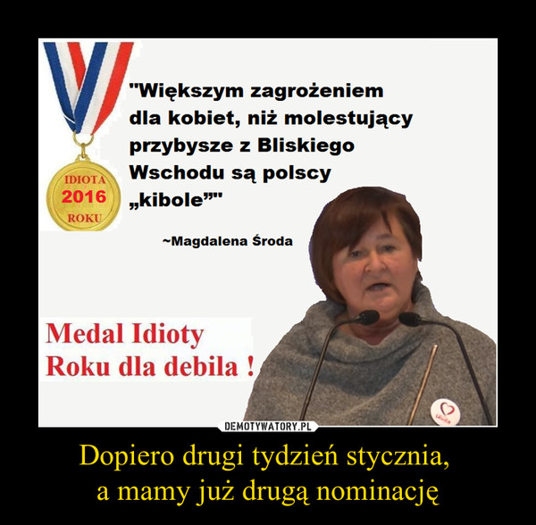 Dopiero drugi tydzień stycznia, a mamy już drugą nominację –  Większym zagrożeniem dla kobiet, niż molestujący przybysze z Bliskiego Wschodu sa polscy "kibole"Magdalena środaMedal roku dla debila!