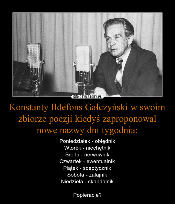 Konstanty Ildefons Gałczyński w swoim zbiorze poezji kiedyś zaproponował nowe nazwy dni tygodnia: