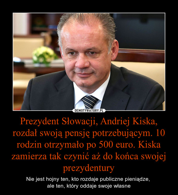 Prezydent Słowacji, Andriej Kiska, rozdał swoją pensję potrzebującym. 10 rodzin otrzymało po 500 euro. Kiska zamierza tak czynić aż do końca swojej prezydentury