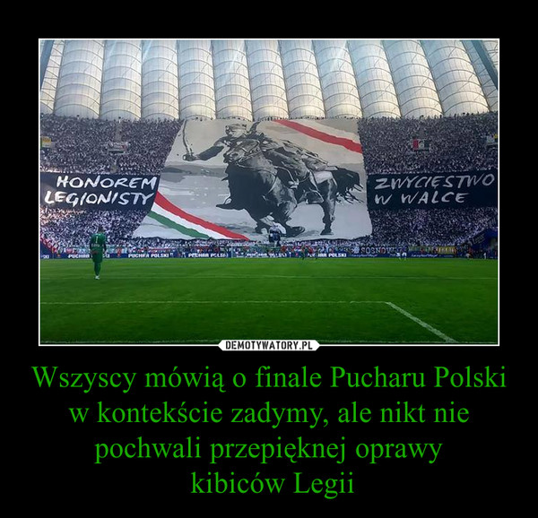Wszyscy mówią o finale Pucharu Polski w kontekście zadymy, ale nikt nie pochwali przepięknej oprawy
 kibiców Legii