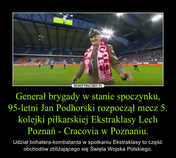 Generał brygady w stanie spoczynku, 95-letni Jan Podhorski rozpoczął mecz 5. kolejki piłkarskiej Ekstraklasy Lech Poznań - Cracovia w Poznaniu.