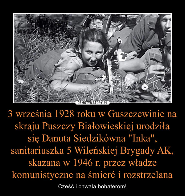 3 września 1928 roku w Guszczewinie na skraju Puszczy Białowieskiej urodziła się Danuta Siedzikówna "Inka", sanitariuszka 5 Wileńskiej Brygady AK, skazana w 1946 r. przez władze komunistyczne na śmierć i rozstrzelana
