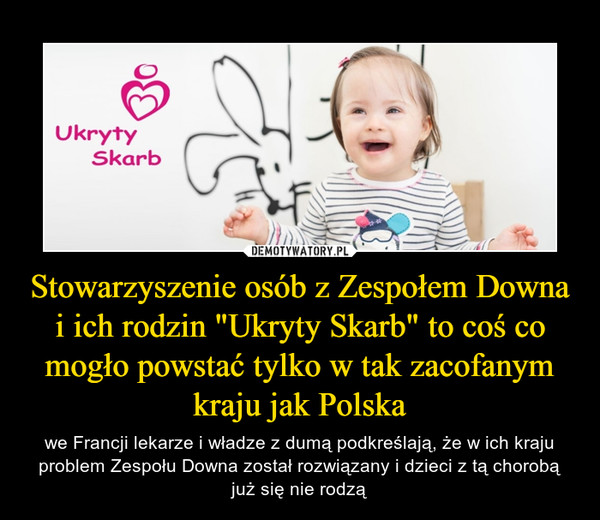 Stowarzyszenie osób z Zespołem Downa i ich rodzin "Ukryty Skarb" to coś co mogło powstać tylko w tak zacofanym kraju jak Polska