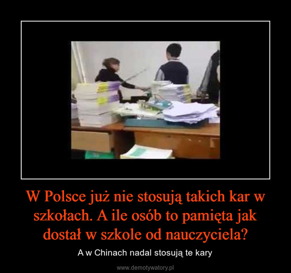 W Polsce już nie stosują takich kar w szkołach. A ile osób to pamięta jak dostał w szkole od nauczyciela? – A w Chinach nadal stosują te kary 