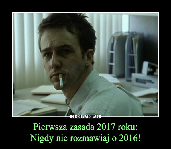 Pierwsza zasada 2017 roku:Nigdy nie rozmawiaj o 2016! –  
