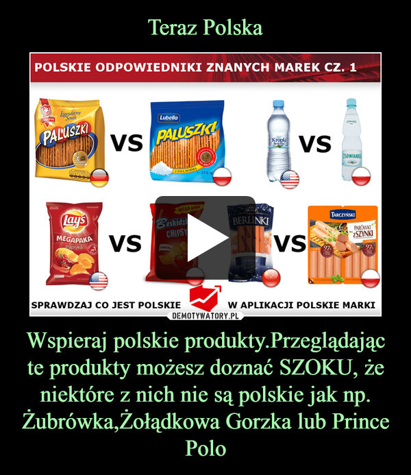 Wspieraj polskie produkty.Przeglądając te produkty możesz doznać SZOKU, że niektóre z nich nie są polskie jak np. Żubrówka,Żołądkowa Gorzka lub Prince Polo –  