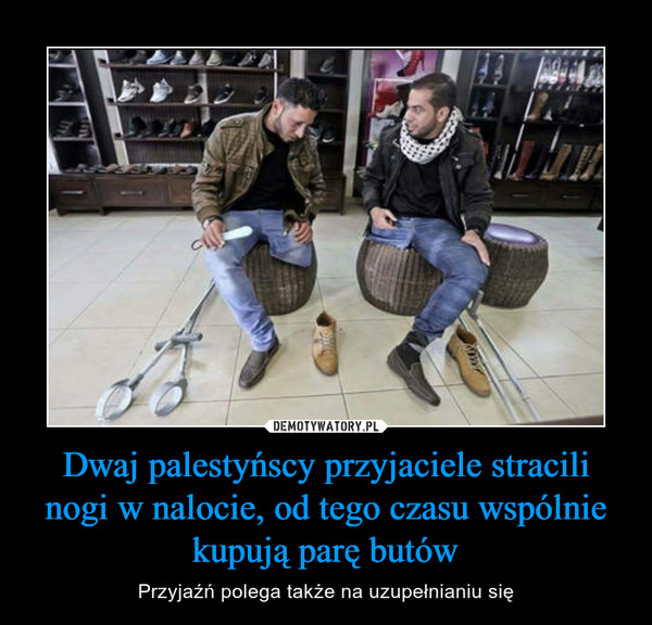 Dwaj palestyńscy przyjaciele stracili nogi w nalocie, od tego czasu wspólnie kupują parę butów – Przyjaźń polega także na uzupełnianiu się 