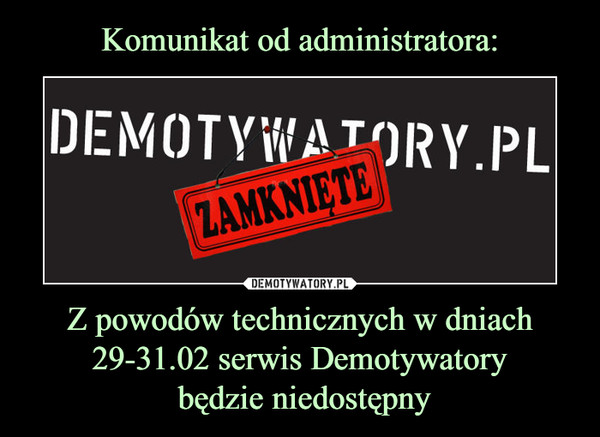 Z powodów technicznych w dniach 29-31.02 serwis Demotywatory będzie niedostępny –  demotywatory.pl zamknięte