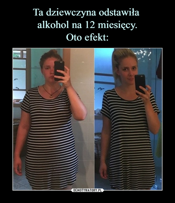 Ta dziewczyna odstawiła 
alkohol na 12 miesięcy.
Oto efekt: