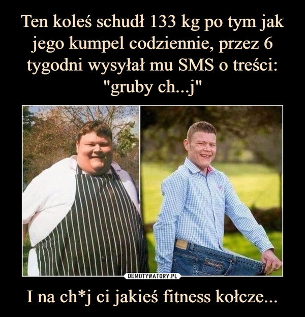 Ten koleś schudł 133 kg po tym jak jego kumpel codziennie, przez 6 tygodni wysyłał mu SMS o treści: "gruby ch...j" I na ch*j ci jakieś fitness kołcze...