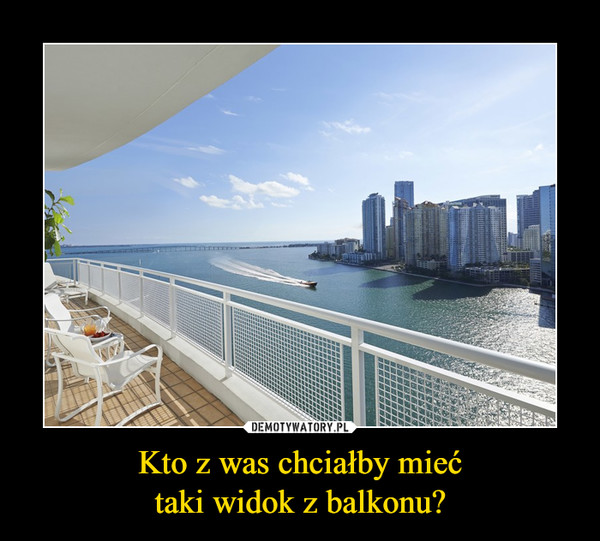 Kto z was chciałby mieć
taki widok z balkonu?