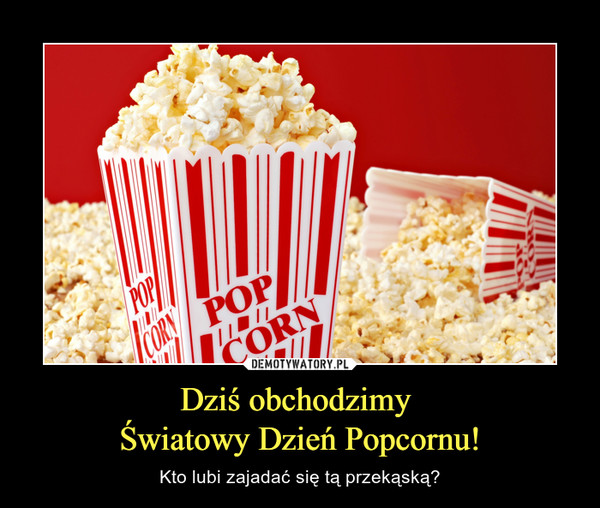 Dziś obchodzimy Światowy Dzień Popcornu! – Kto lubi zajadać się tą przekąską? 