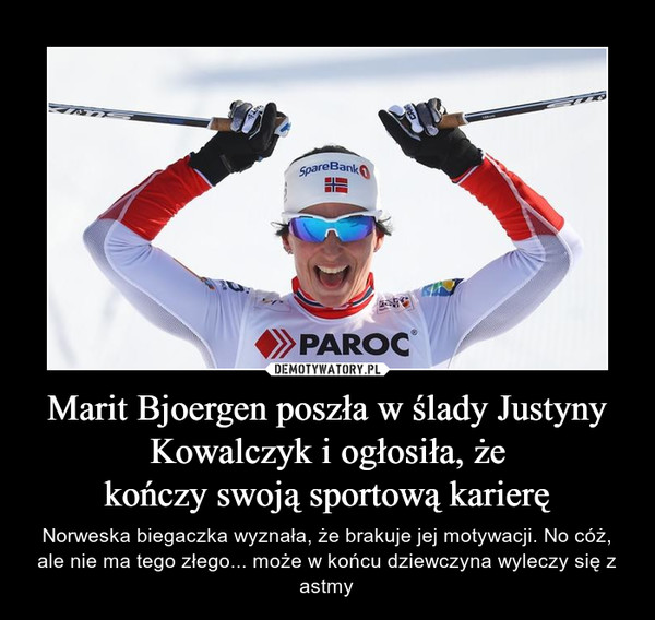 Marit Bjoergen poszła w ślady Justyny Kowalczyk i ogłosiła, żekończy swoją sportową karierę – Norweska biegaczka wyznała, że brakuje jej motywacji. No cóż, ale nie ma tego złego... może w końcu dziewczyna wyleczy się z astmy 