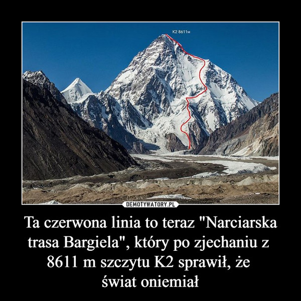 Ta czerwona linia to teraz "Narciarska trasa Bargiela", który po zjechaniu z  8611 m szczytu K2 sprawił, że świat oniemiał –  