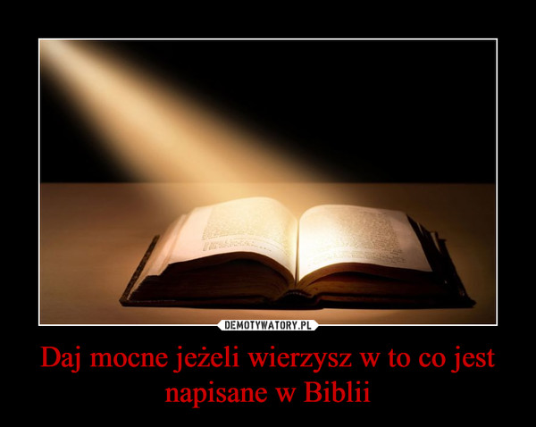 Daj mocne jeżeli wierzysz w to, co jest napisane w Biblii –  
