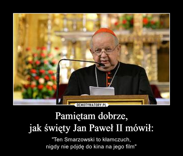 Pamiętam dobrze,jak święty Jan Paweł II mówił: – "Ten Smarzowski to kłamczuch,nigdy nie pójdę do kina na jego film" 