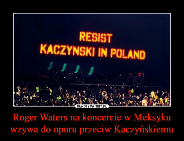 Roger Waters na koncercie w Meksyku wzywa do oporu przeciw Kaczyńskiemu –  RESISTKACZYNSKI IN POLAND