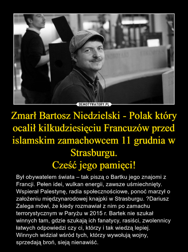 Zmarł Bartosz Niedzielski - Polak który ocalił kilkudziesięciu Francuzów przed islamskim zamachowcem 11 grudnia w Strasburgu.
Cześć jego pamięci!