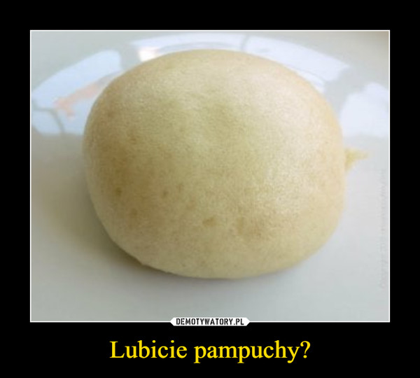 Lubicie pampuchy? –  