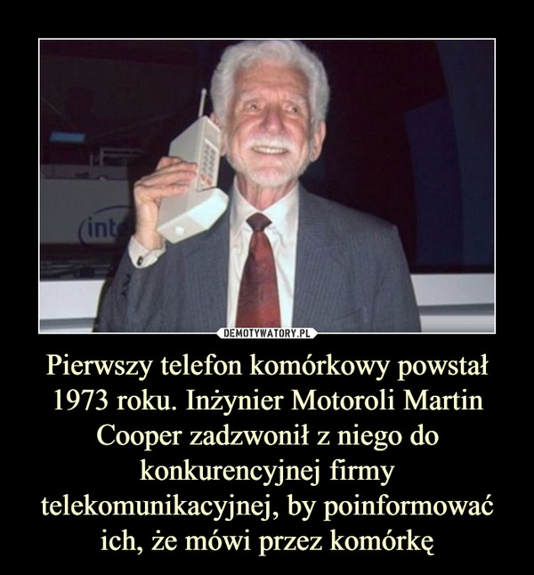 Pierwszy telefon komórkowy powstał 1973 roku. Inżynier Motoroli Martin Cooper zadzwonił z niego do konkurencyjnej firmy telekomunikacyjnej, by poinformować ich, że mówi przez komórkę