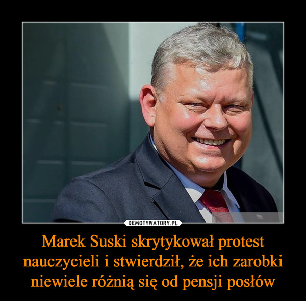 Marek Suski skrytykował protest nauczycieli i stwierdził, że ich zarobki niewiele różnią się od pensji posłów
