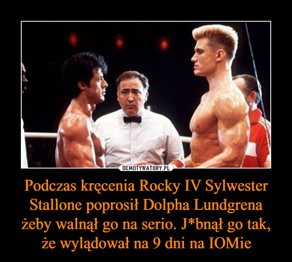 Podczas kręcenia Rocky IV Sylwester Stallone poprosił Dolpha Lundgrena żeby walnął go na serio. J*bnął go tak, że wylądował na 9 dni na IOMie