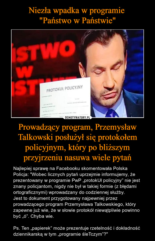 Niezła wpadka w programie 
"Państwo w Państwie" Prowadzący program, Przemysław Talkowski posłużył się protokołem policyjnym, który po bliższym przyjrzeniu nasuwa wiele pytań