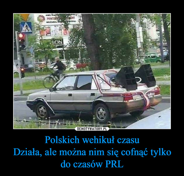 Polskich wehikuł czasu
Działa, ale można nim się cofnąć tylko do czasów PRL
