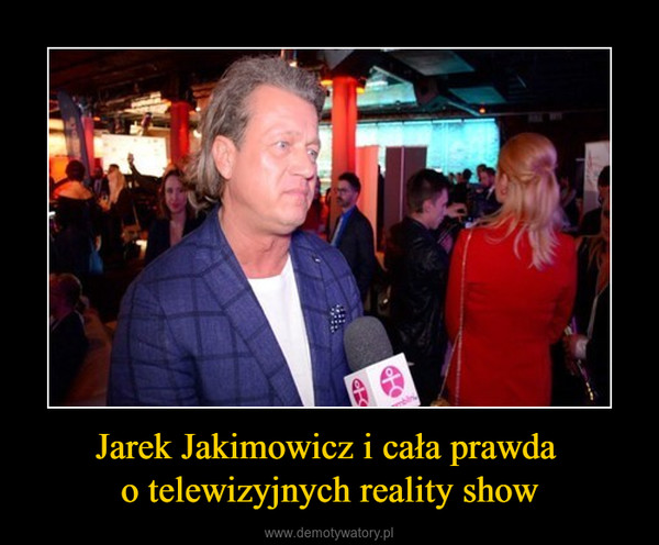 Jarek Jakimowicz i cała prawda o telewizyjnych reality show –  