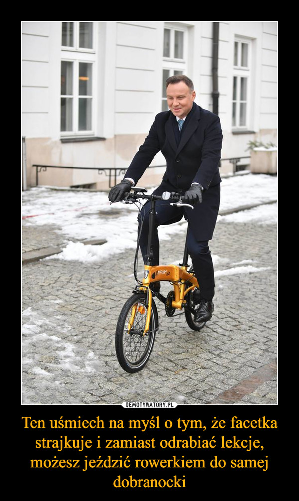 Ten uśmiech na myśl o tym, że facetka strajkuje i zamiast odrabiać lekcje, możesz jeździć rowerkiem do samej dobranocki –  