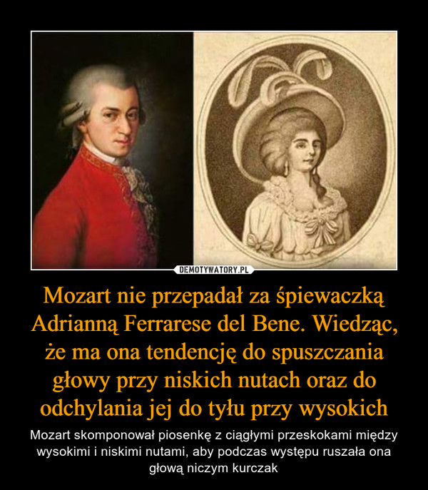 Mozart nie przepadał za śpiewaczką Adrianną Ferrarese del Bene. Wiedząc, że ma ona tendencję do spuszczania głowy przy niskich nutach oraz do odchylania jej do tyłu przy wysokich