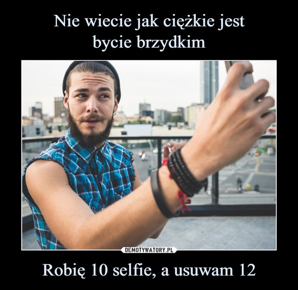Robię 10 selfie, a usuwam 12 –  