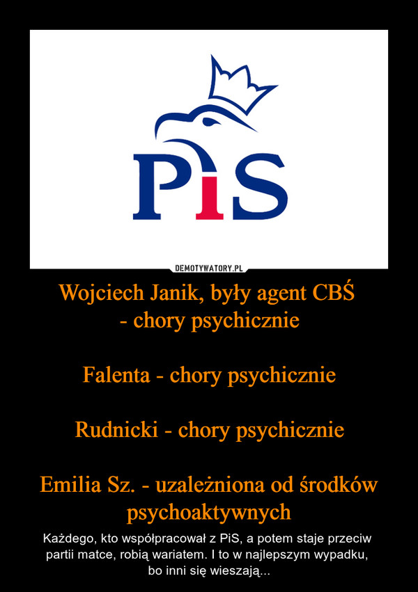 Wojciech Janik, były agent CBŚ - chory psychicznieFalenta - chory psychicznieRudnicki - chory psychicznieEmilia Sz. - uzależniona od środków psychoaktywnych – Każdego, kto współpracował z PiS, a potem staje przeciw partii matce, robią wariatem. I to w najlepszym wypadku, bo inni się wieszają... 